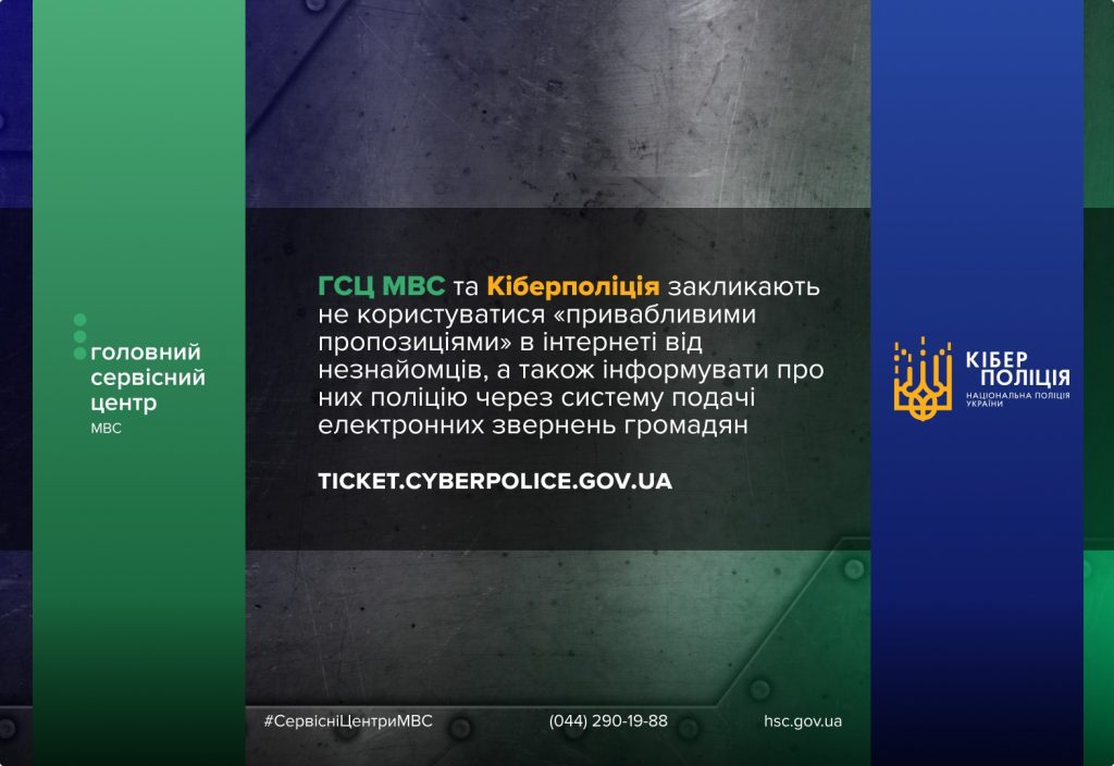 ГСЦ МВС та Кіберполіція закликають не користуватися «привабливими пропозиціями» в інтернеті від незнайомців, а також інформувати про них поліцію через систему подачі електронних звернень громадян (https://ticket.cyberpolice.gov.ua/)